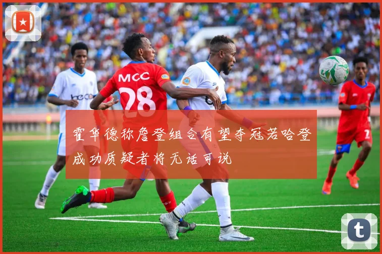 霍华德称詹登组合有望夺冠若哈登成功质疑者将无话可说