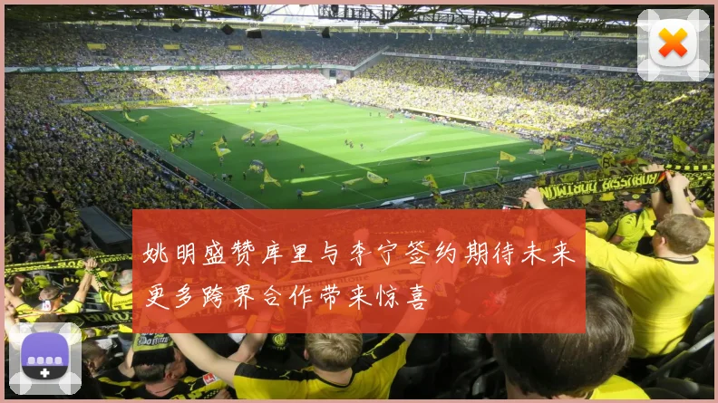姚明盛赞库里与李宁签约期待未来更多跨界合作带来惊喜