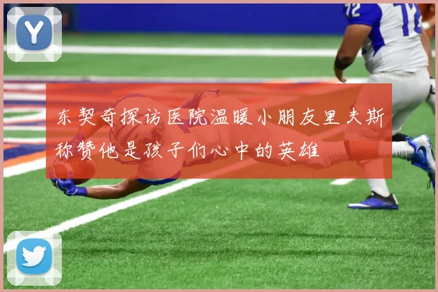 东契奇探访医院温暖小朋友里夫斯称赞他是孩子们心中的英雄