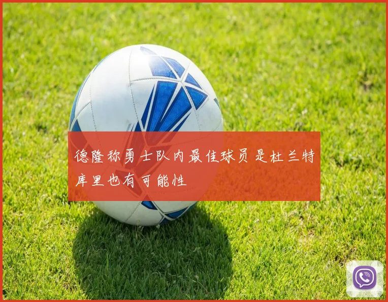 德隆称勇士队内最佳球员是杜兰特库里也有可能性