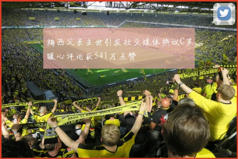 梅西父亲去世引发社交媒体热议C罗暖心评论获541万点赞