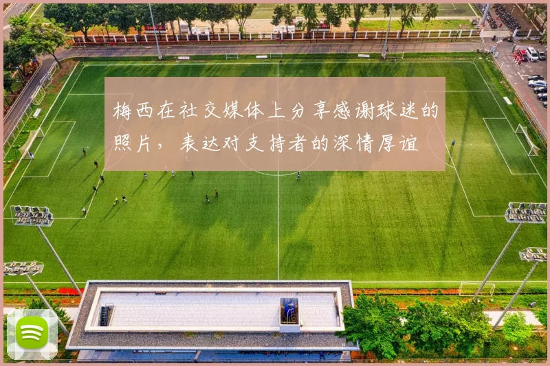 梅西在社交媒体上分享感谢球迷的照片，表达对支持者的深情厚谊