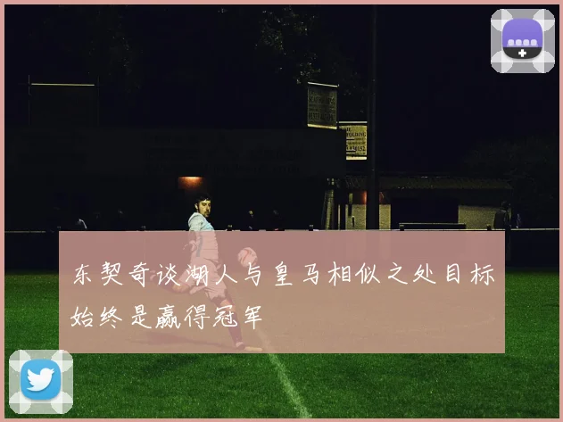 东契奇谈湖人与皇马相似之处目标始终是赢得冠军