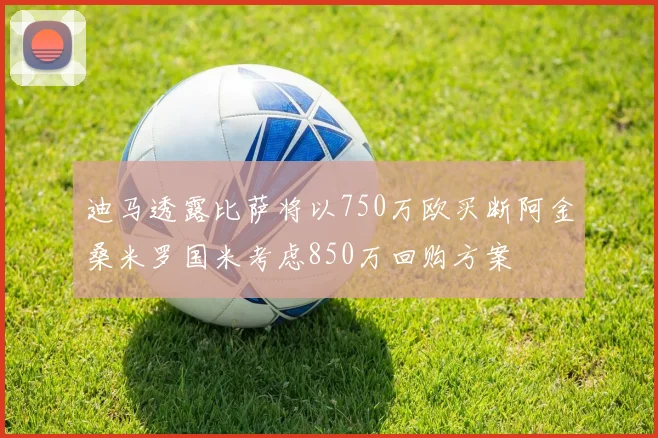 迪马透露比萨将以750万欧买断阿金桑米罗国米考虑850万回购方案