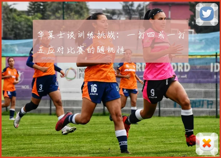 华莱士谈训练挑战：一打四或一打五应对比赛的随机性