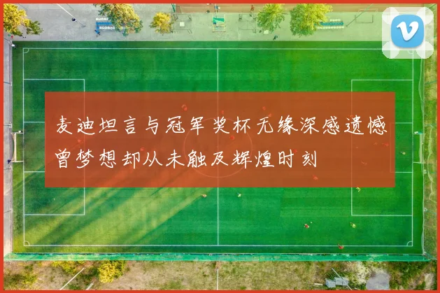麦迪坦言与冠军奖杯无缘深感遗憾曾梦想却从未触及辉煌时刻