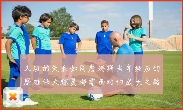文班的失利如同詹姆斯当年经历的磨难伟大球员都需面对的成长之路