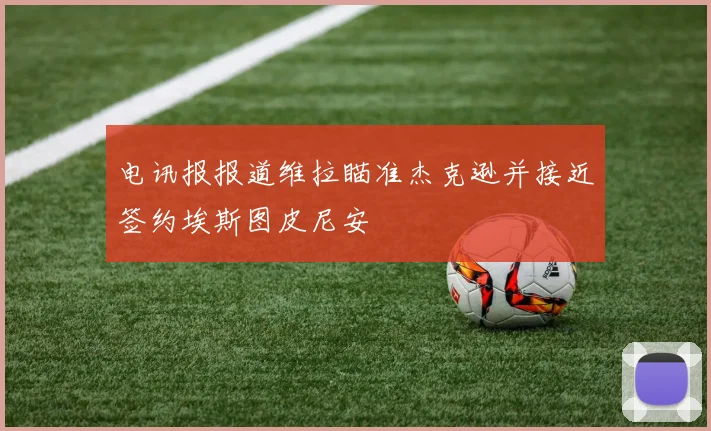 电讯报报道维拉瞄准杰克逊并接近签约埃斯图皮尼安