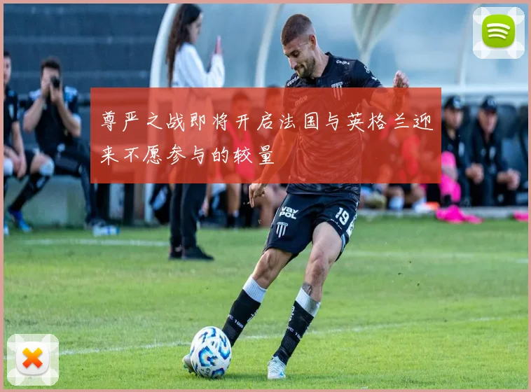 尊严之战即将开启法国与英格兰迎来不愿参与的较量