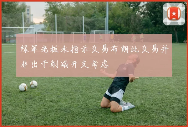 绿军老板未指示交易布朗此交易并非出于削减开支考虑