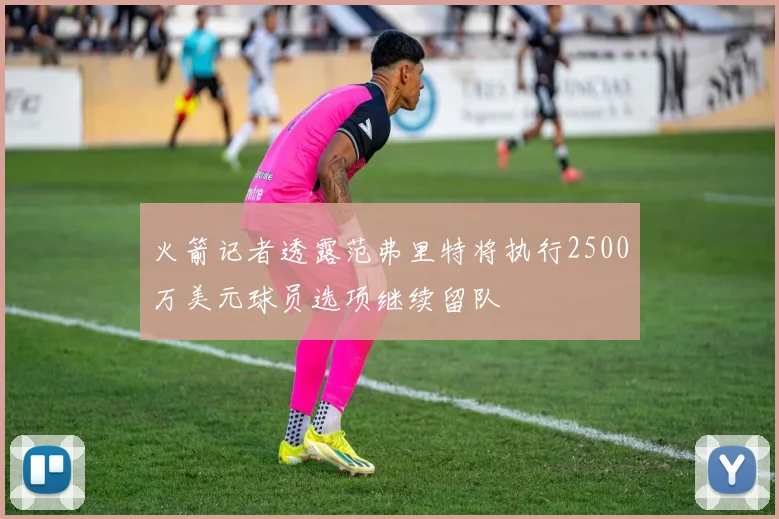 火箭记者透露范弗里特将执行2500万美元球员选项继续留队